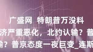 广盛网  特朗普万没料到！德国经济严重恶化，北约认输？普京态度一夜巨变_连斯基_美国