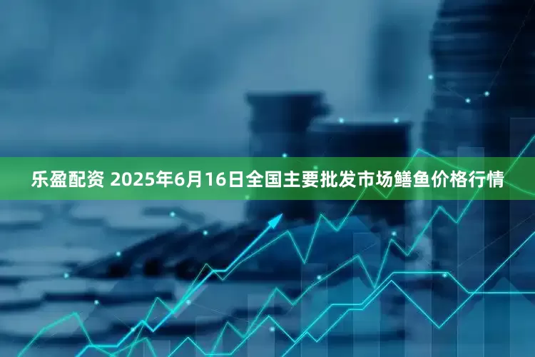 乐盈配资 2025年6月16日全国主要批发市场鳝鱼价格行情