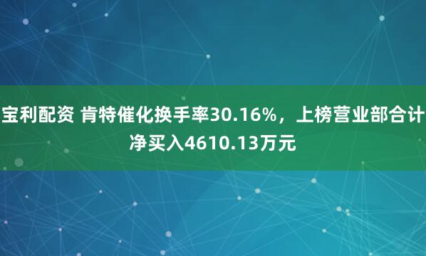 宝利配资 肯特催化换手率30.16%，上榜营业部合计净买入4610.13万元