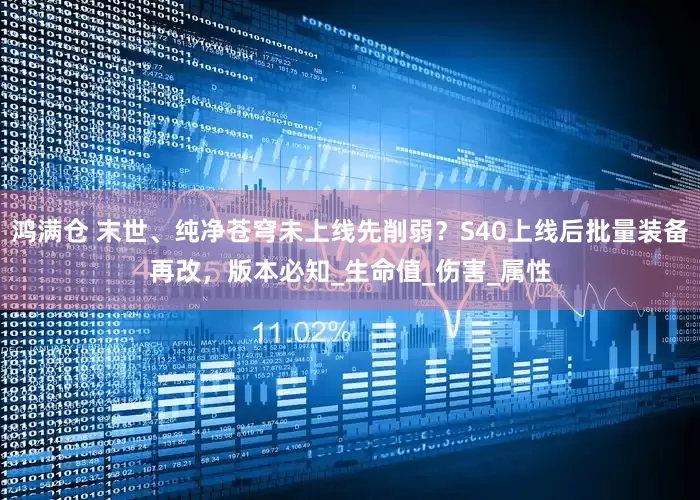 鸿满仓 末世、纯净苍穹未上线先削弱？S40上线后批量装备再改，版本必知_生命值_伤害_属性