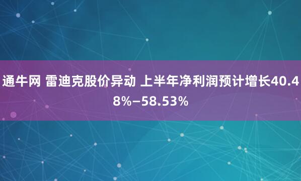 通牛网 雷迪克股价异动 上半年净利润预计增长40.48%—58.53%