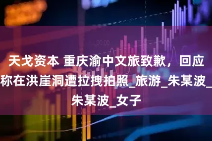 天戈资本 重庆渝中文旅致歉，回应游客称在洪崖洞遭拉拽拍照_旅游_朱某波_女子