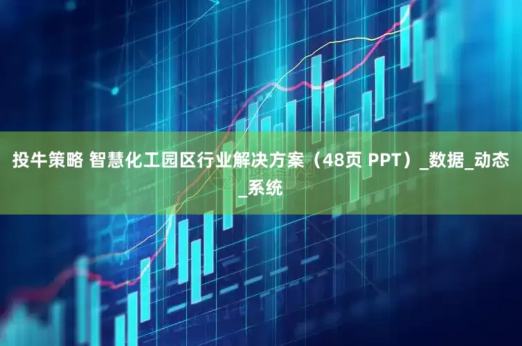 投牛策略 智慧化工园区行业解决方案（48页 PPT）_数据_动态_系统