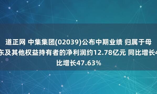 道正网 中集集团(02039)公布中期业绩 归属于母公司股东及其他权益持有者的净利润约12.78亿元 同比增长47.63%