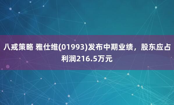 八戒策略 雅仕维(01993)发布中期业绩，股东应占利润216.5万元