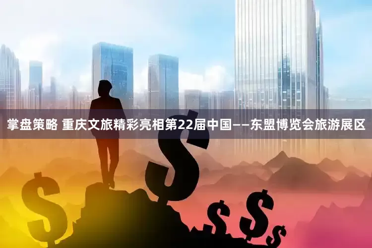 掌盘策略 重庆文旅精彩亮相第22届中国——东盟博览会旅游展区