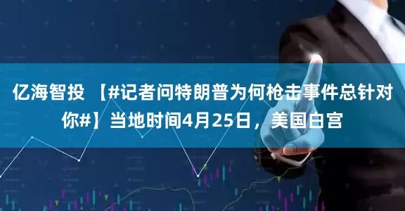亿海智投 【#记者问特朗普为何枪击事件总针对你#】当地时间4月25日，美国白宫